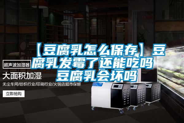 【豆腐乳怎么保存】豆腐乳發(fā)霉了還能吃嗎 豆腐乳會壞嗎