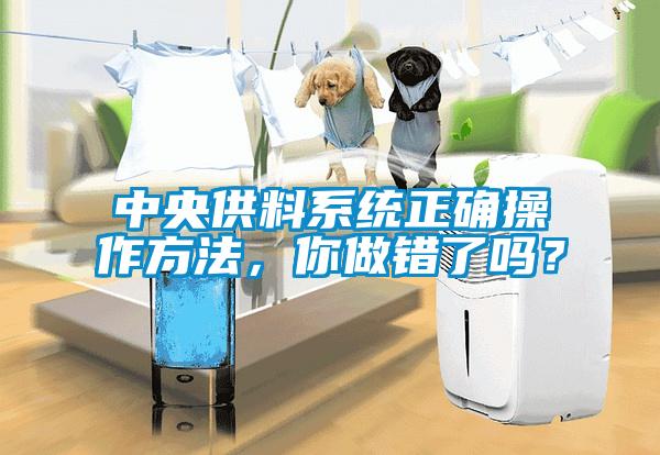 中央供料系統(tǒng)正確操作方法，你做錯(cuò)了嗎？