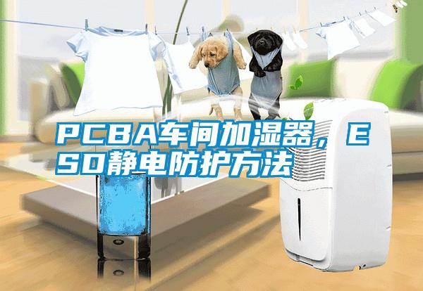 PCBA車(chē)間加濕器，ESD靜電防護(hù)方法