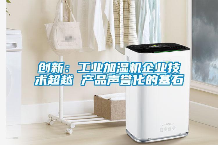 創(chuàng)新：工業(yè)加濕機(jī)企業(yè)技術(shù)超越 產(chǎn)品聲譽(yù)化的基石