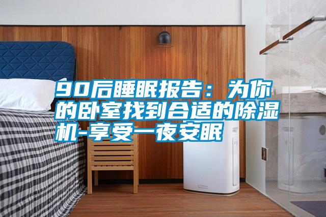90后睡眠報(bào)告：為你的臥室找到合適的除濕機(jī)-享受一夜安眠