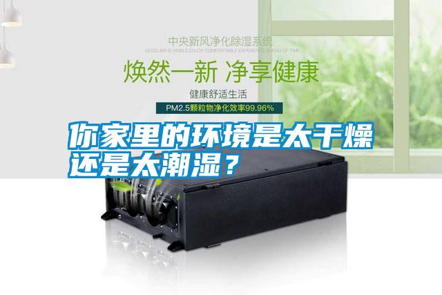 你家里的環(huán)境是太干燥還是太潮濕？