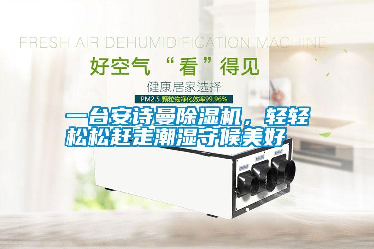 一臺安詩曼除濕機(jī)，輕輕松松趕走潮濕守候美好