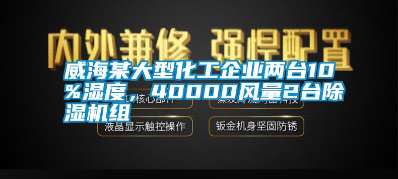 威海某大型化工企業(yè)兩臺10%濕度,40000風(fēng)量2臺除濕機(jī)組