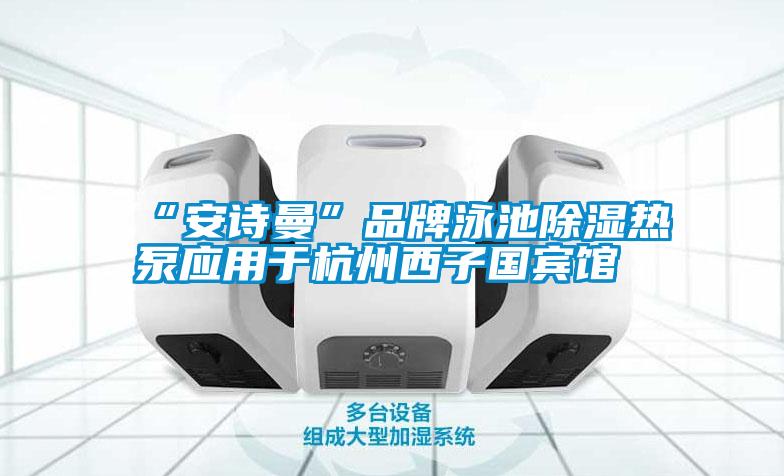 “安詩曼”品牌泳池除濕熱泵應(yīng)用于杭州西子國賓館