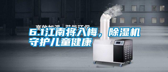 6.1江南將入梅，除濕機(jī)守護(hù)兒童健康