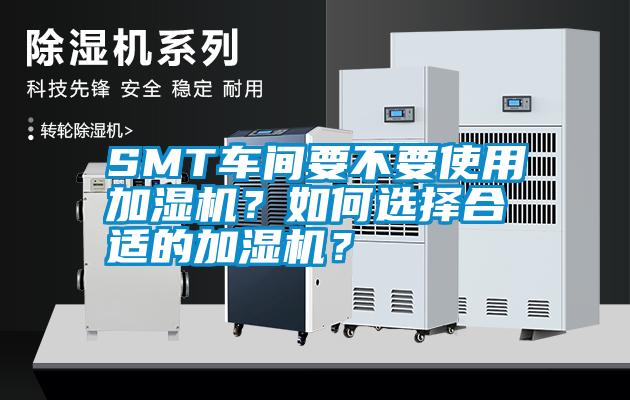 SMT車(chē)間要不要使用加濕機(jī)？如何選擇合適的加濕機(jī)？