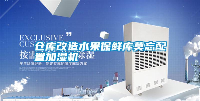 倉庫改造水果保鮮庫莫忘配置加濕機(jī)