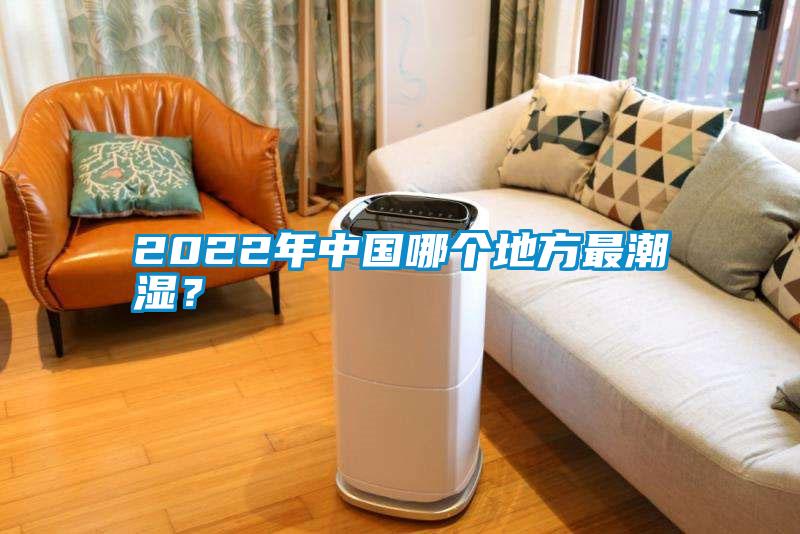 2022年中國哪個(gè)地方最潮濕？