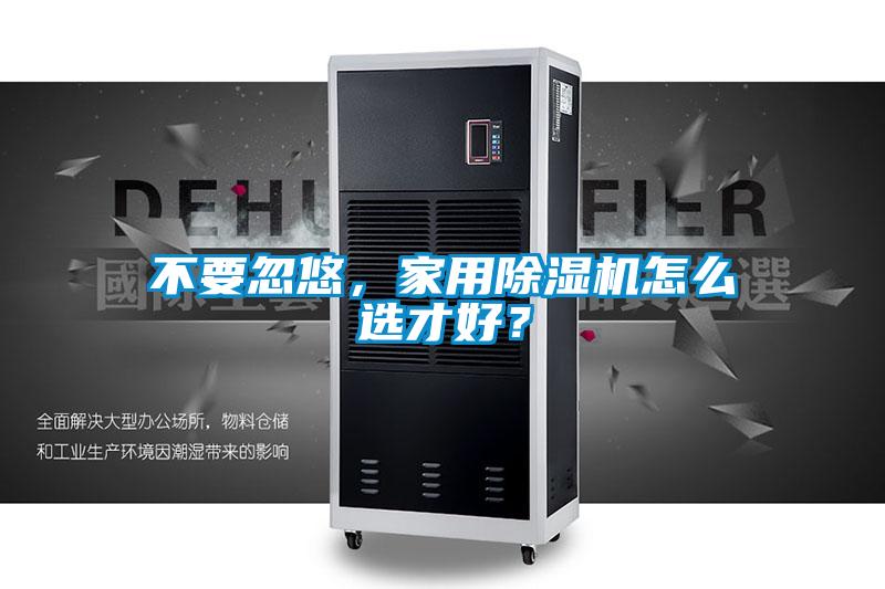 不要忽悠，家用除濕機(jī)怎么選才好？