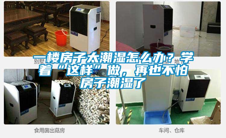 一樓房子太潮濕怎么辦？學(xué)著“這樣”做，再也不怕房子潮濕了