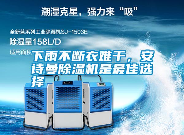 下雨不斷衣難干，安詩曼除濕機(jī)是最佳選擇