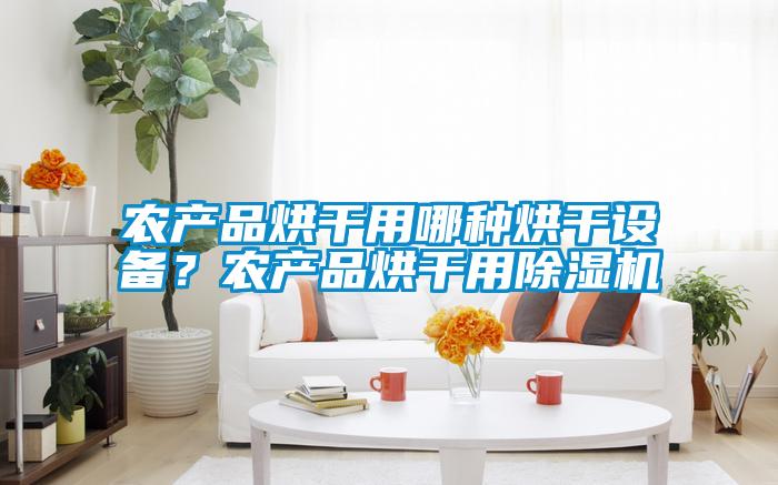農(nóng)產(chǎn)品烘干用哪種烘干設(shè)備？農(nóng)產(chǎn)品烘干用除濕機(jī)