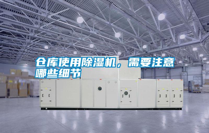 倉庫使用除濕機，需要注意哪些細節(jié)