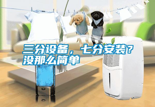 三分設備，七分安裝？沒那么簡單