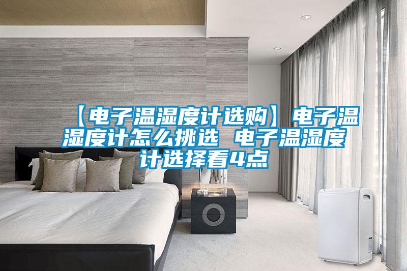 【電子溫濕度計(jì)選購(gòu)】電子溫濕度計(jì)怎么挑選 電子溫濕度計(jì)選擇看4點(diǎn)