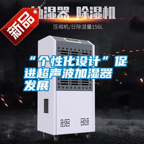 “個(gè)性化設(shè)計(jì)”促進(jìn)超聲波加濕器發(fā)展