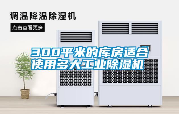 300平米的庫房適合使用多大工業(yè)除濕機(jī)