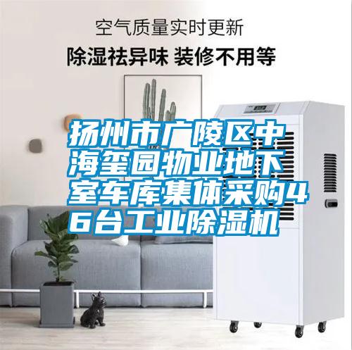 揚(yáng)州市廣陵區(qū)中海璽園物業(yè)地下室車庫集體采購46臺工業(yè)除濕機(jī)