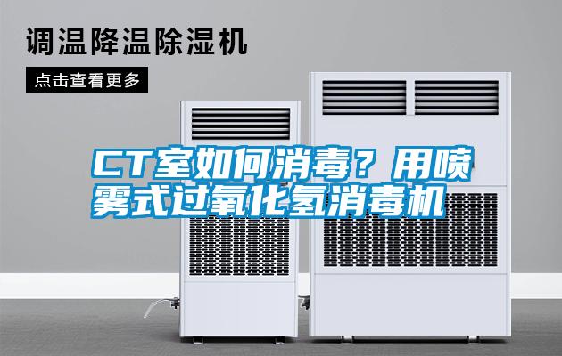 CT室如何消毒？用噴霧式過氧化氫消毒機(jī)