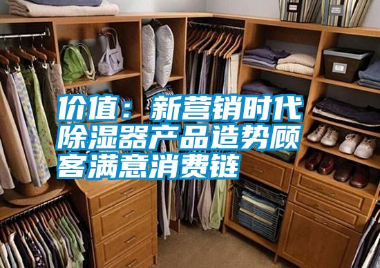 價(jià)值：新營銷時(shí)代 除濕器產(chǎn)品造勢顧客滿意消費(fèi)鏈