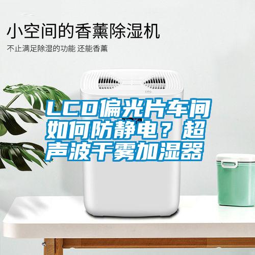LCD偏光片車間如何防靜電？超聲波干霧加濕器