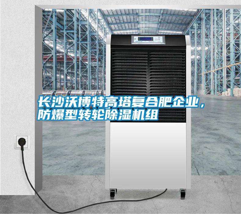長(zhǎng)沙沃博特高塔復(fù)合肥企業(yè),防爆型轉(zhuǎn)輪除濕機(jī)組