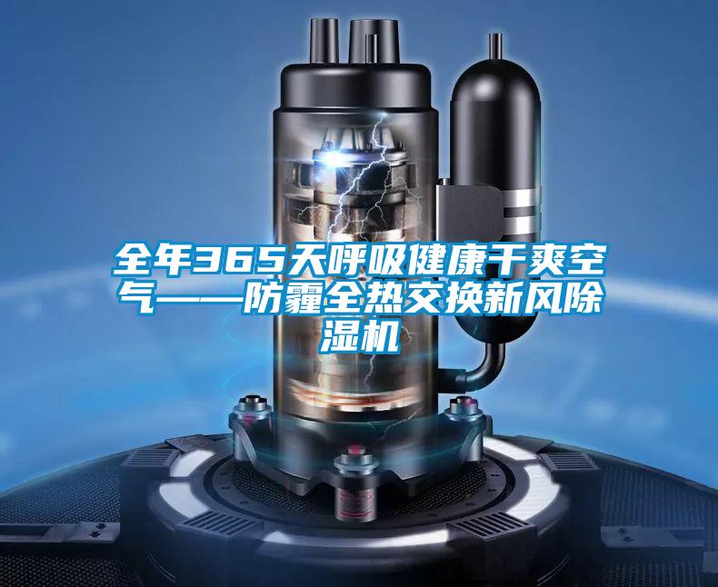 全年365天呼吸健康干爽空氣——防霾全熱交換新風(fēng)除濕機