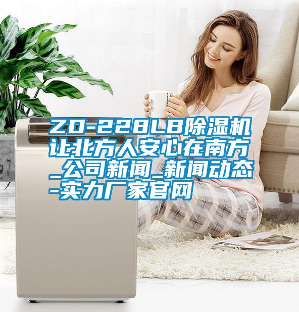 ZD-228LB除濕機(jī)讓北方人安心在南方_公司新聞_新聞動態(tài)-實(shí)力廠家官網(wǎng)