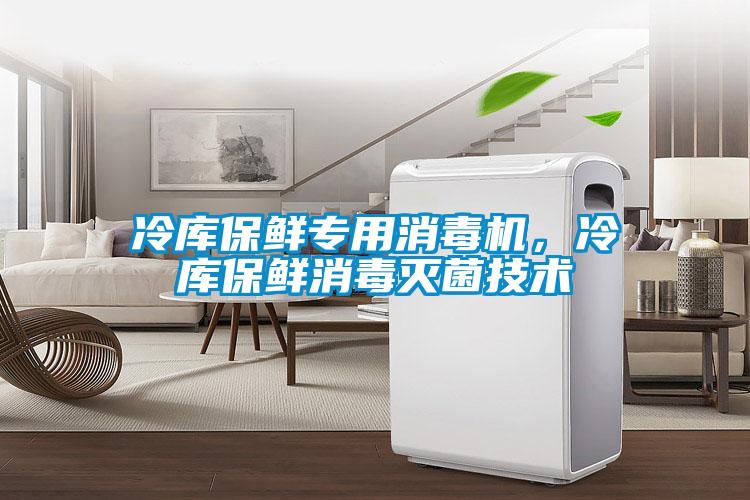 冷庫保鮮專用消毒機，冷庫保鮮消毒滅菌技術(shù)