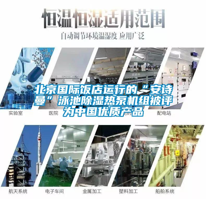 北京國際飯店運(yùn)行的“安詩曼”泳池除濕熱泵機(jī)組被評為中國優(yōu)質(zhì)產(chǎn)品