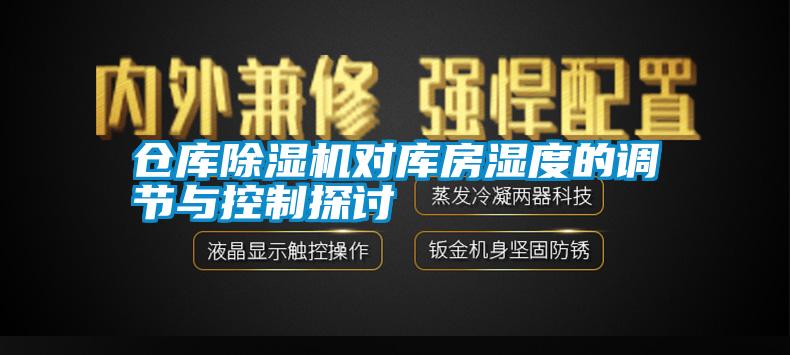 倉庫除濕機(jī)對庫房濕度的調(diào)節(jié)與控制探討