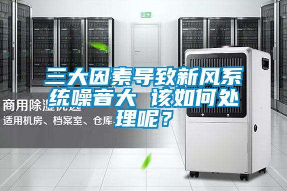 三大因素導致新風系統(tǒng)噪音大 該如何處理呢？