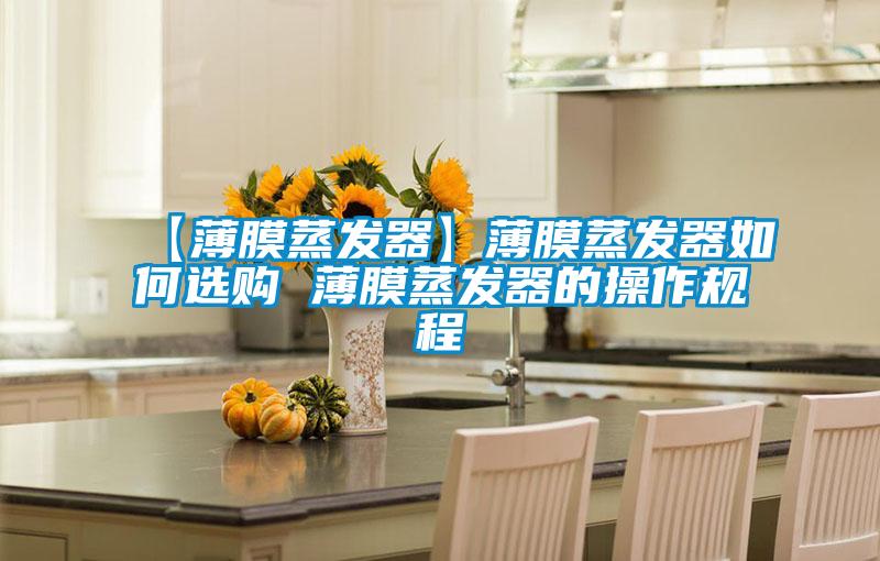 【薄膜蒸發(fā)器】薄膜蒸發(fā)器如何選購 薄膜蒸發(fā)器的操作規(guī)程