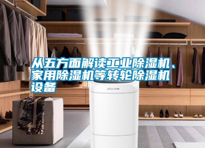 從五方面解讀工業(yè)除濕機(jī)、家用除濕機(jī)等轉(zhuǎn)輪除濕機(jī)設(shè)備