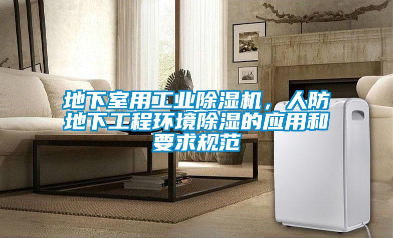 地下室用工業(yè)除濕機(jī)，人防地下工程環(huán)境除濕的應(yīng)用和要求規(guī)范