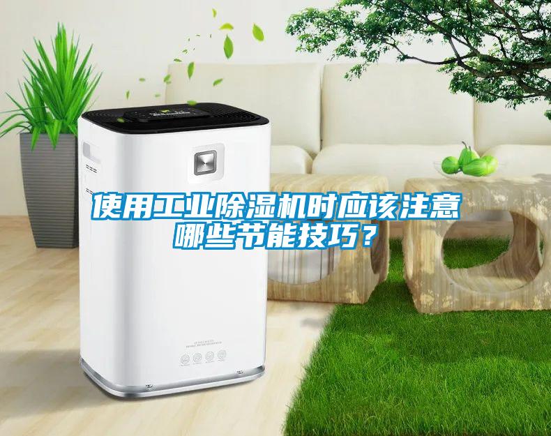使用工業(yè)除濕機時應(yīng)該注意哪些節(jié)能技巧？