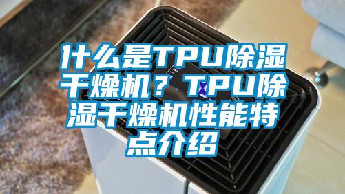 什么是TPU除濕干燥機？TPU除濕干燥機性能特點介紹