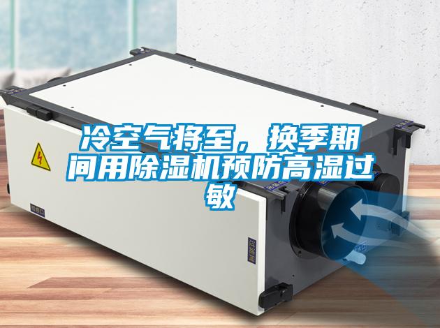 冷空氣將至，換季期間用除濕機(jī)預(yù)防高濕過敏