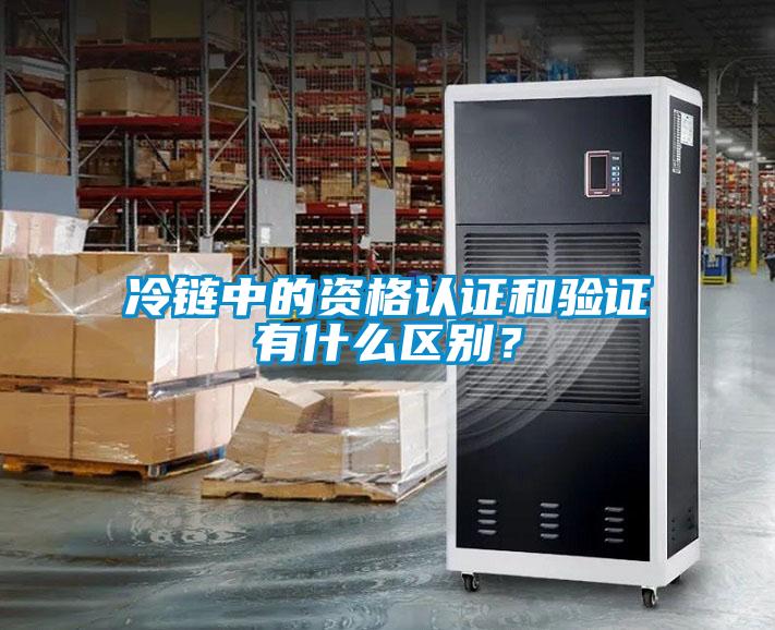 冷鏈中的資格認證和驗證有什么區(qū)別？