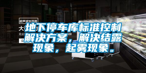 地下停車庫標(biāo)準(zhǔn)控制解決方案，解決結(jié)露現(xiàn)象，起霧現(xiàn)象。