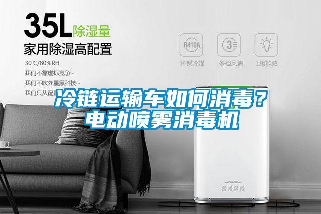 冷鏈運(yùn)輸車如何消毒？電動(dòng)噴霧消毒機(jī)