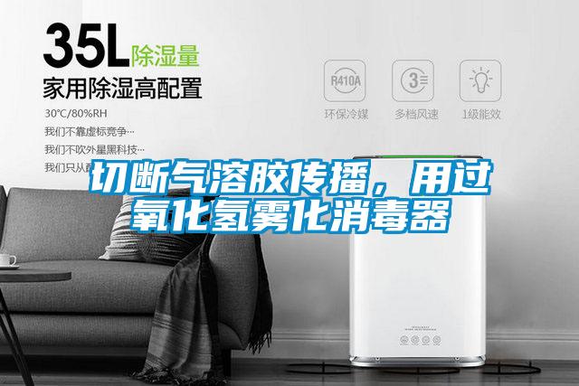切斷氣溶膠傳播，用過氧化氫霧化消毒器