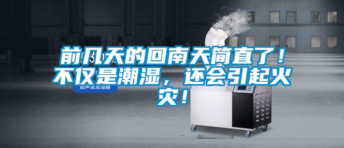 前幾天的回南天簡(jiǎn)直了！不僅是潮濕，還會(huì)引起火災(zāi)！