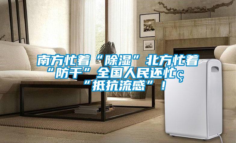 南方忙著“除濕”北方忙著“防干”全國人民還忙著“抵抗流感”！