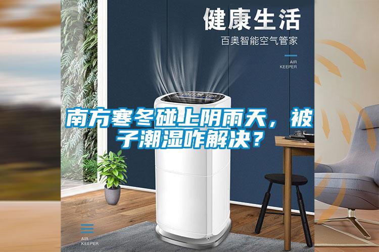 南方寒冬碰上陰雨天，被子潮濕咋解決？