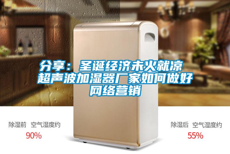 分享：圣誕經(jīng)濟(jì)未火就涼 超聲波加濕器廠家如何做好網(wǎng)絡(luò)營銷