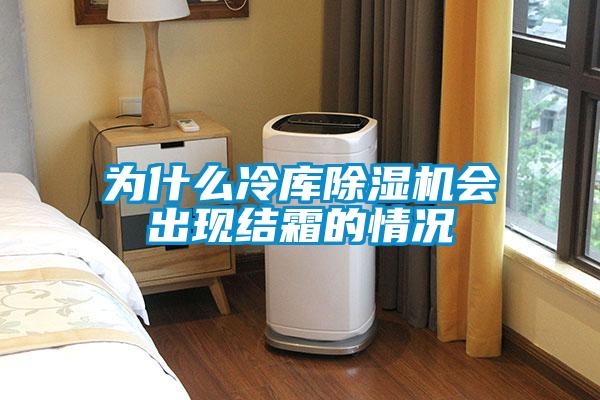 為什么冷庫除濕機會出現(xiàn)結(jié)霜的情況