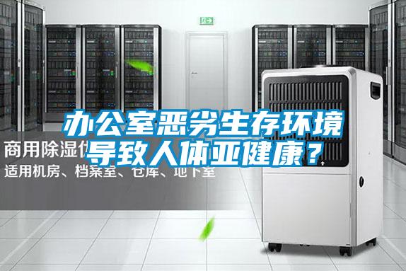 辦公室惡劣生存環(huán)境導(dǎo)致人體亞健康？