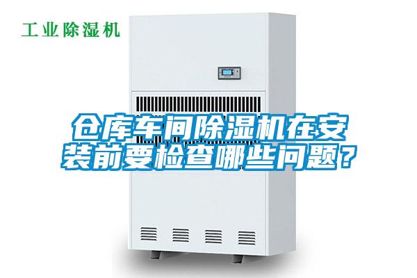 倉(cāng)庫(kù)車間除濕機(jī)在安裝前要檢查哪些問(wèn)題？